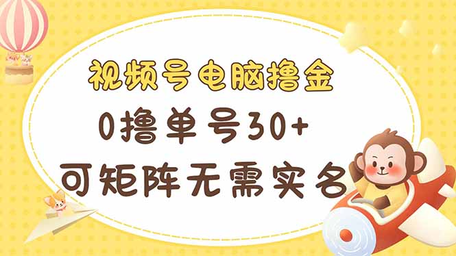 视频号电脑撸金 0撸单号30+ 可矩阵 无需实名多号多得-送财鼠