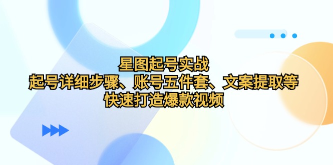 星图起号实战：起号详细步骤、账号五件套、文案提取等，快速打造爆款视频-送财鼠