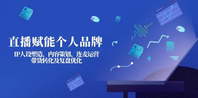 直播赋能个人品牌：IP人设塑造、内容策划、连麦运营、带货转化及复盘优化-送财鼠