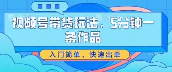 视频号带货玩法，5分钟一条作品，入门简单，快速出单【揭秘】-送财鼠
