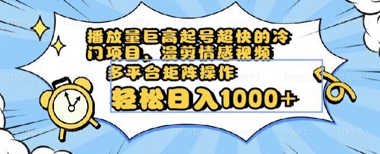 播放量巨高起号超快的冷门项目，漫剪情感视频，可多平台矩阵操作，轻松日入1000+【揭秘】-送财鼠
