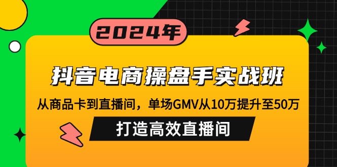 抖音电商操盘手实战班：从商品卡到直播间，单场GMV从10万提升至50万，...-送财鼠