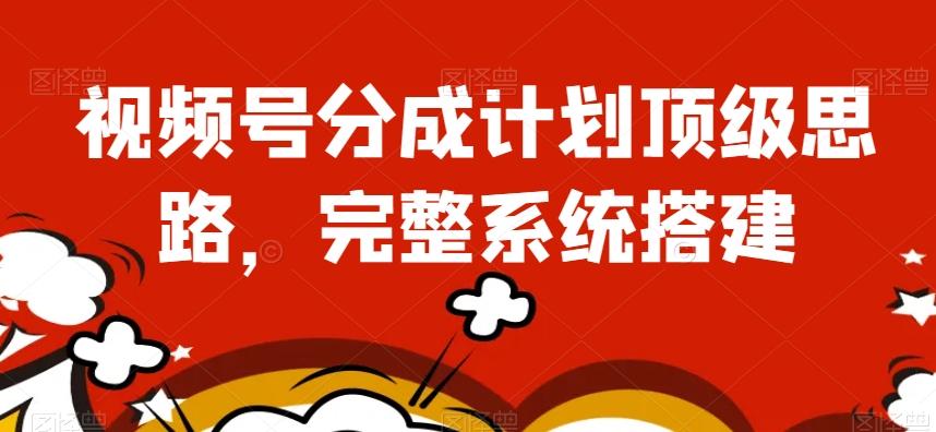视频号分成计划顶级思路，完整系统搭建【揭秘】-送财鼠