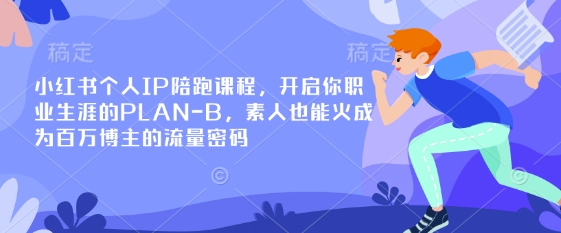 小红书个人IP陪跑课程，开启你职业生涯的PLAN-B，素人也能火成为百万博主的流量密码-送财鼠