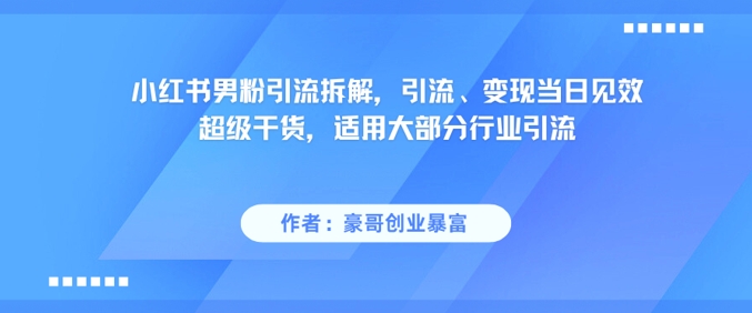 小红书男粉引流拆解，引流、变现当日见效超级干货，适用大部分行业引流-送财鼠