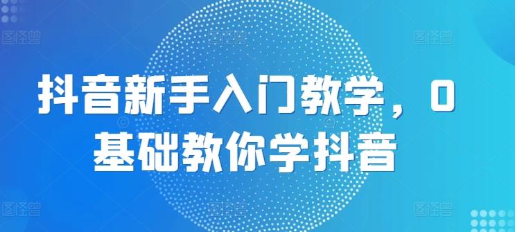 抖音新手入门教学，0基础教你学抖音-送财鼠