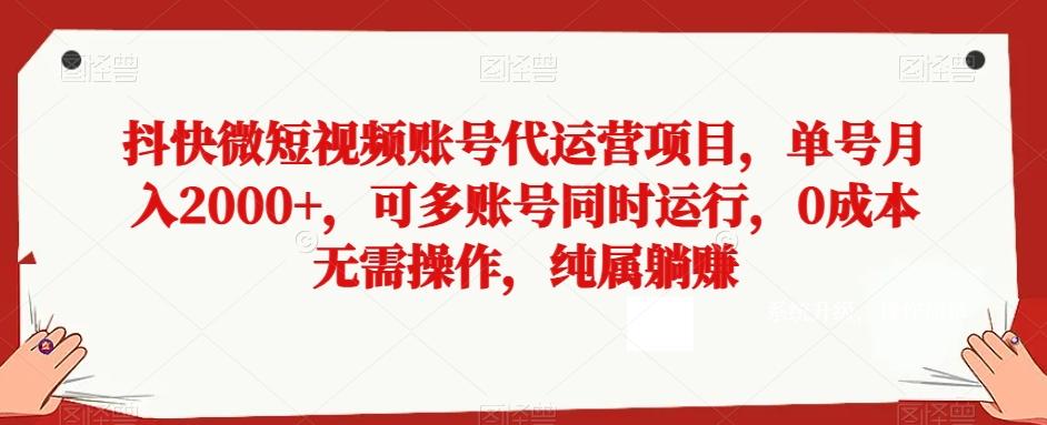抖快微短视频账号代运营项目，单号月入2000+，可多账号同时运行，0成本无需操作，纯属躺赚【揭秘】-送财鼠