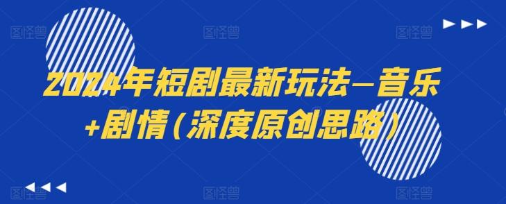 2024年短剧最新玩法—音乐+剧情(深度原创思路)-送财鼠