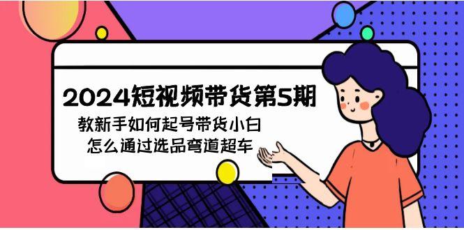 (9844期)2024短视频带货第5期，教新手如何起号，带货小白怎么通过选品弯道超车-送财鼠