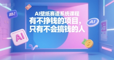 AI壁纸赛道系统课程，有不挣钱的项目，只有不会搞钱的人-送财鼠