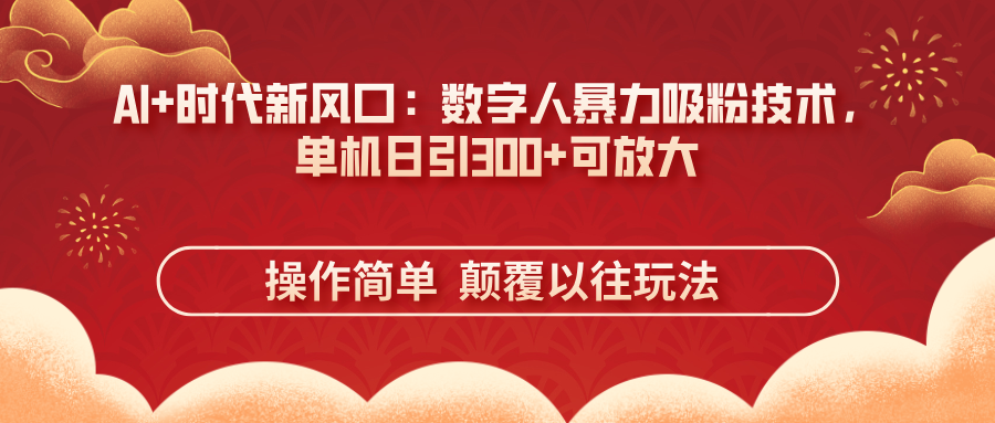 AI+时代新风口：数字人暴力吸粉技术，单机日引300+可放大 操作简单  颠…-送财鼠
