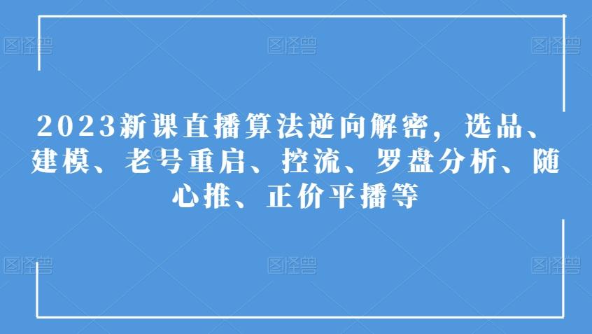 2023新课直播算法逆向解密，选品、建模、老号重启、控流、罗盘分析、随心推、正价平播等-送财鼠