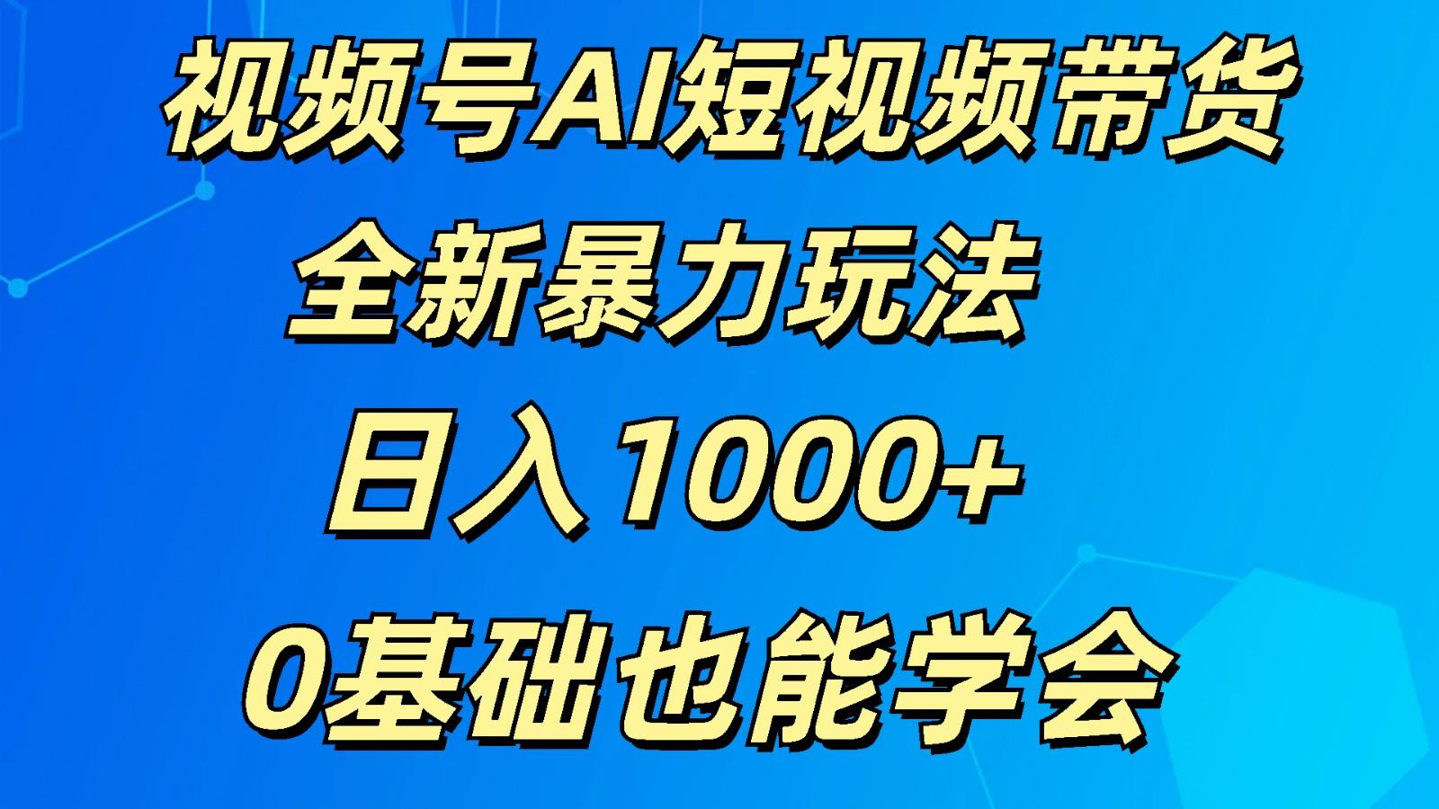 视频号AI短视频带货掘金计划全新暴力玩法 日入1000+ 0基础也能学会-送财鼠