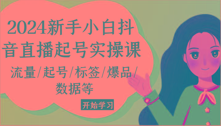 2024新手小白抖音直播起号实操课，流量/起号/标签/爆品/数据等-送财鼠