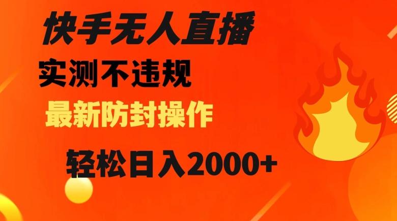 快手无人直播，不违规搭配最新的防封操作，轻松日入2000+【揭秘】-送财鼠