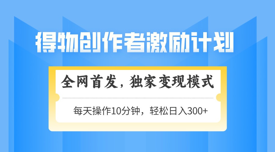 得物创作者激励，变现模式，轻松上手，日入300+可矩阵，可放大-送财鼠