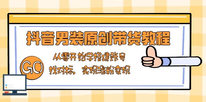 抖音男装原创带货教程：从零开始学搭建账号，找对标，实现涨粉变现-送财鼠