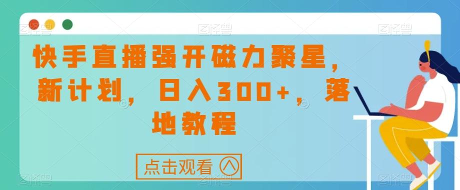 快手直播强开磁力聚星，新计划，日入300+，落地教程-送财鼠