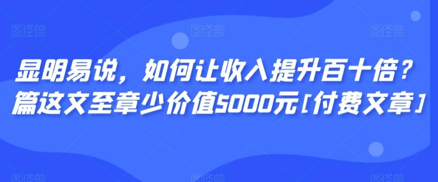 显明易说，如何让收入提升百十倍？‮篇这‬文‮至章‬少价值5000元[付费文章]-送财鼠