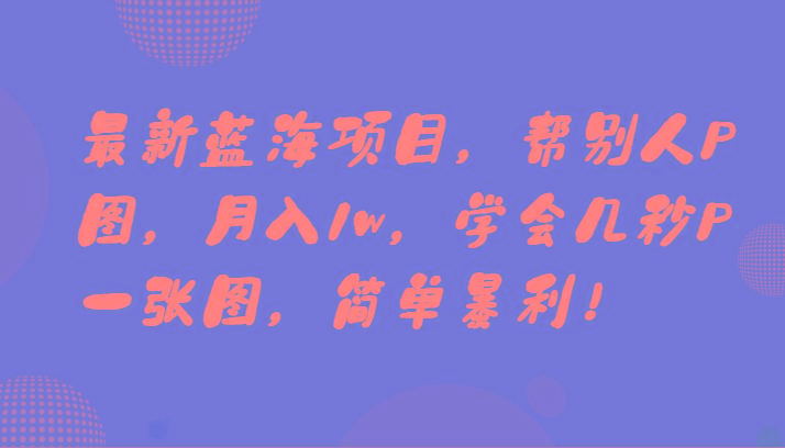 最新蓝海项目，帮别人P图，月入1w，学会几秒P一张图，简单暴利！-送财鼠