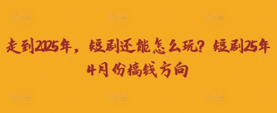 走到2025年，短剧还能怎么玩？短剧25年4月份搞钱方向-送财鼠