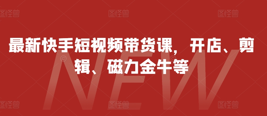 最新快手短视频带货课，开店、剪辑、磁力金牛等-送财鼠