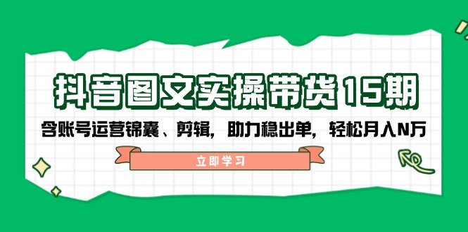 抖音 图文实操带货15期，含账号运营锦囊、剪辑，助力稳出单，轻松月入N万-送财鼠