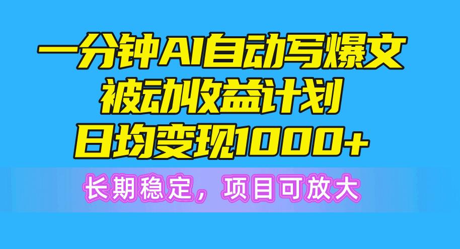 一分钟AI爆文被动收益计划，日均变现1000+，长期稳定，项目可放大-送财鼠
