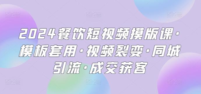 2024餐饮短视频摸版课·模板套用·视频裂变·同城引流·成交获客-送财鼠