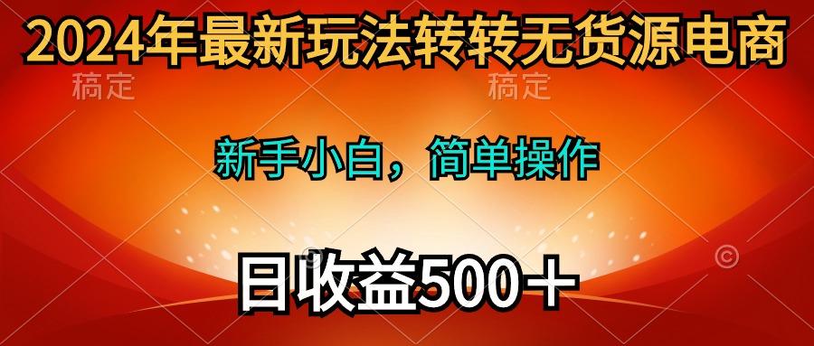 (10003期)2024年最新玩法转转无货源电商，新手小白 简单操作，长期稳定 日收入500＋-送财鼠