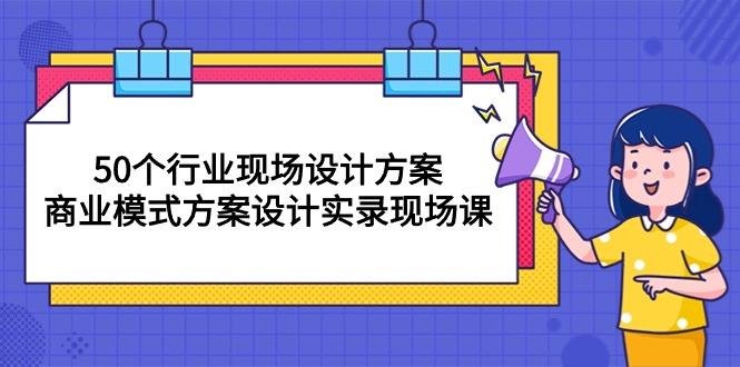 50个行业 现场设计方案，商业模式方案设计实录现场课(50节课-送财鼠