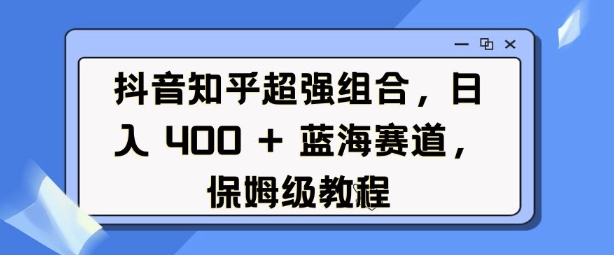 抖音知乎超强组合，日入4张， 蓝海赛道，保姆级教程-送财鼠