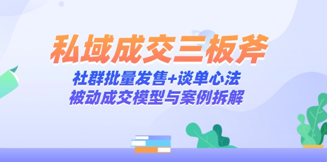 私域成交三板斧：社群批量发售+谈单心法，被动成交模型与案例拆解-送财鼠