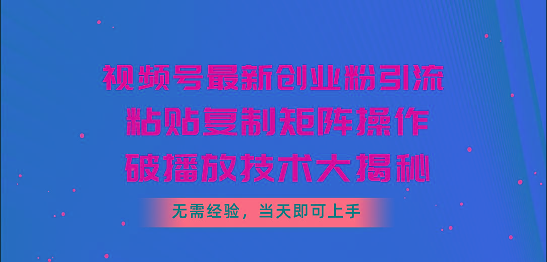 视频号最新创业粉引流，粘贴复制矩阵操作，破播放技术大揭秘，无需经验…-送财鼠