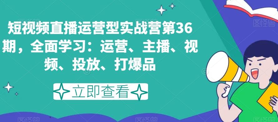 短视频直播运营型实战营第36期，全面学习：运营、主播、视频、投放、打爆品-送财鼠