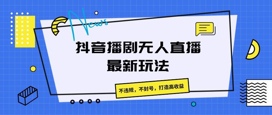 抖音播剧无人直播最新玩法,不违规,不封号,打造高收益-送财鼠