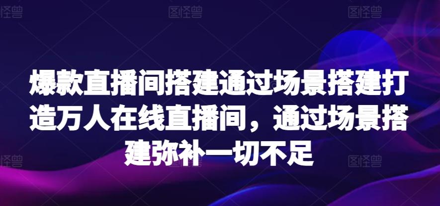 爆款直播间搭建通过场景搭建打造万人在线直播间，通过场景搭建弥补一切不足-送财鼠