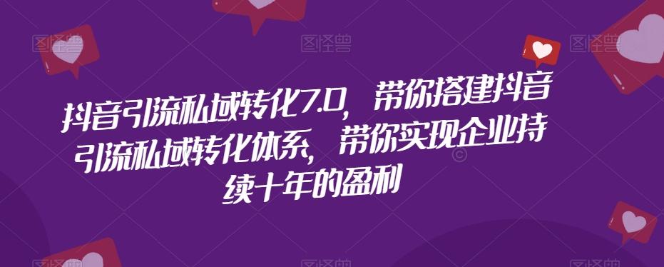 抖音引流私域转化7.0，带你搭建抖音引流私域转化体系，带你实现企业持续十年的盈利-送财鼠
