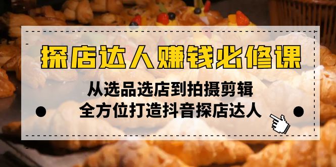 探店达人赚钱必修课，从选品选店到拍摄剪辑，全方位打造抖音探店达人-送财鼠