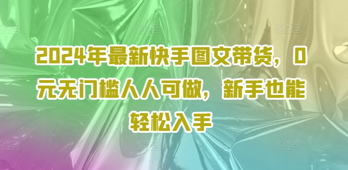 2024年最新快手图文带货，0元无门槛人人可做，新手也能轻松入手-送财鼠