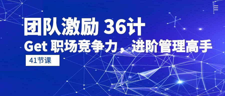 (10033期)团队激励 36计-Get 职场竞争力，进阶管理高手(41节课)-送财鼠