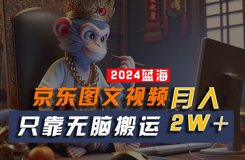 2024最新蓝海项目，只靠无脑搬运，不需要剪辑，有手就会，京东图文视频，每月亲测2w+-送财鼠