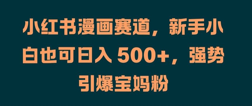 小红书漫画赛道，新手小白也可日入 500+，强势引爆宝妈粉【揭秘】-送财鼠