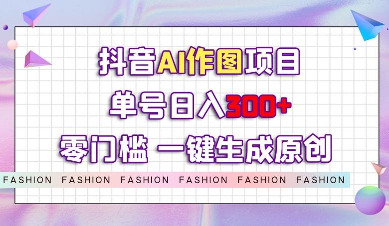 抖音AI作图项目，0门槛单号日入300+，一键生成原创图文【揭秘】-送财鼠