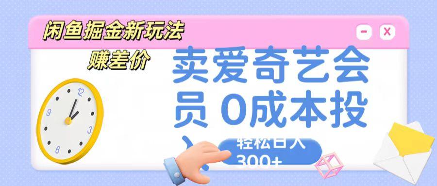 咸鱼掘金新玩法 赚差价 卖爱奇艺会员 0成本投入 轻松日收入300+-送财鼠