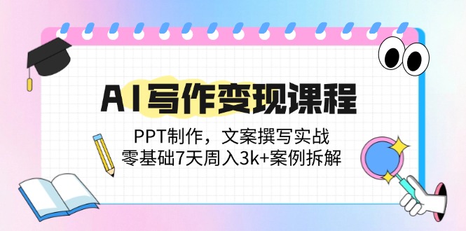 AI写作变现课程：PPT制作，文案撰写实战，零基础7天周入3k+案例拆解-送财鼠