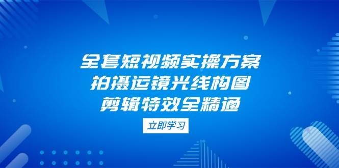 全套短视频实操方案，拍摄运镜光线构图，剪辑特效全精通-送财鼠