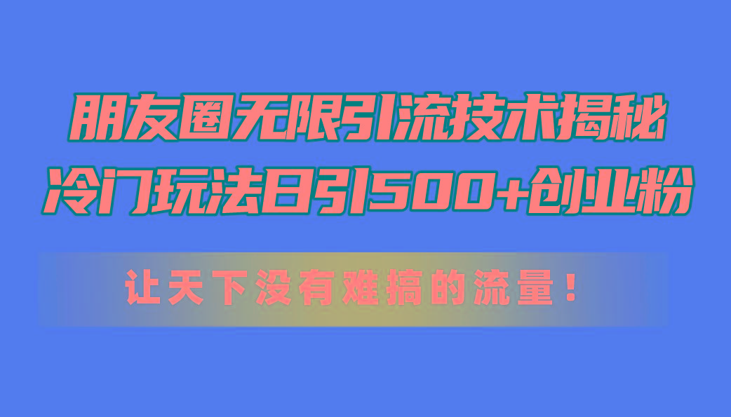 朋友圈无限引流技术揭秘，一个冷门玩法日引500+创业粉，让天下没有难搞…-送财鼠