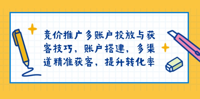 竞价推广多账户投放与获客技巧，账户搭建，多渠道精准获客，提升转化率-送财鼠