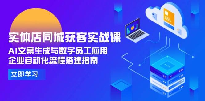 实体店同城获客实战课，AI文案生成与数字员工应用,企业自动化流程搭建指南-送财鼠